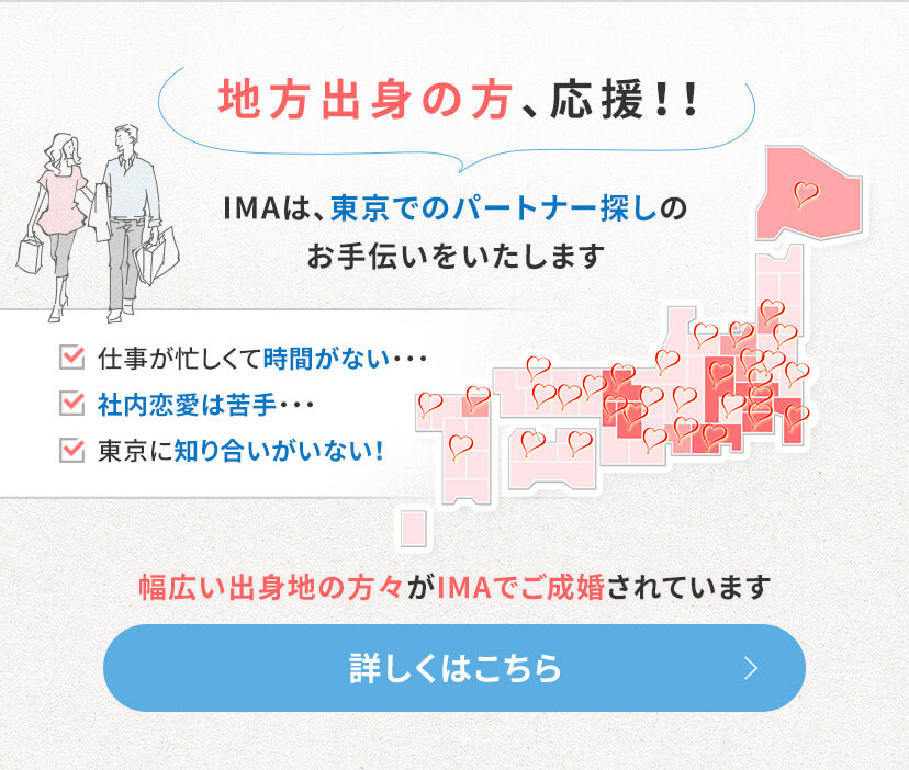 地方出身の方、応援！ 婚活IMAは、東京でのパートナー探しのお手伝いをいたします。